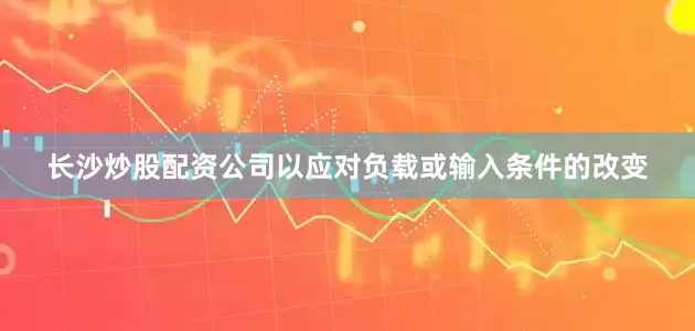 长沙炒股配资公司以应对负载或输入条件的改变