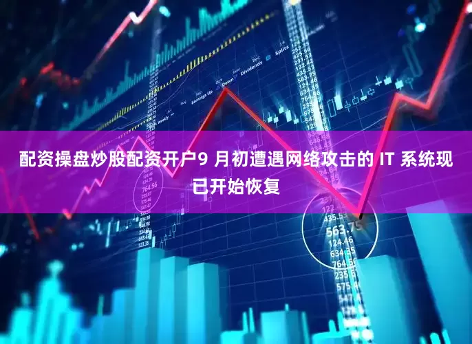 配资操盘炒股配资开户9 月初遭遇网络攻击的 IT 系统现已开始恢复