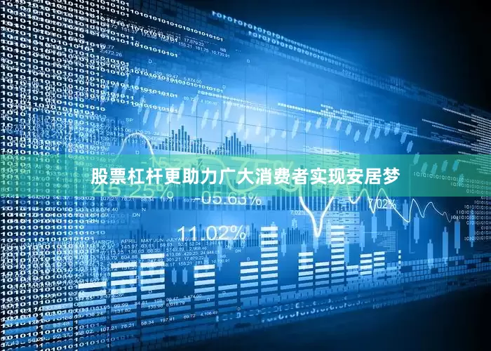 股票杠杆更助力广大消费者实现安居梦
