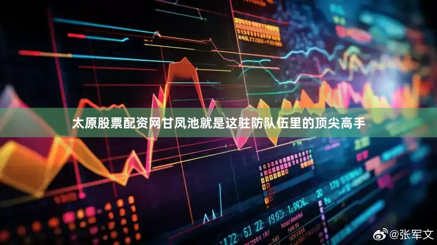 太原股票配资网甘凤池就是这驻防队伍里的顶尖高手
