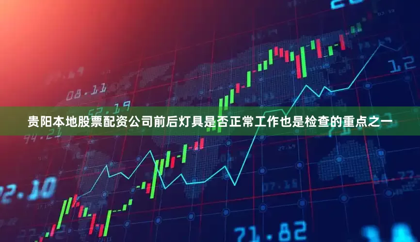贵阳本地股票配资公司前后灯具是否正常工作也是检查的重点之一