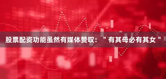 股票配资功能虽然有媒体赞叹：＂有其母必有其女＂