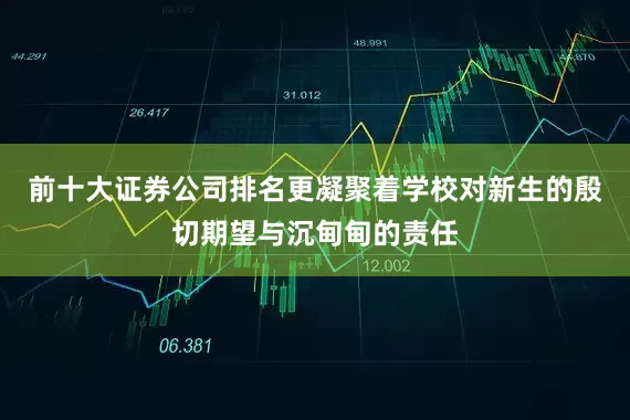 前十大证券公司排名更凝聚着学校对新生的殷切期望与沉甸甸的责任