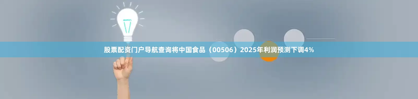 股票配资门户导航查询将中国食品（00506）2025年利润预测下调4%