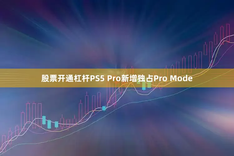 股票开通杠杆PS5 Pro新增独占Pro Mode