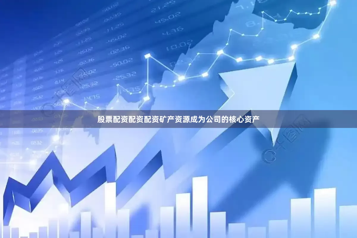股票配资配资配资矿产资源成为公司的核心资产