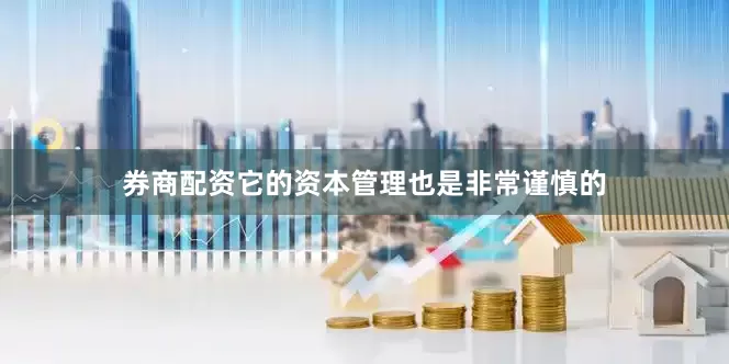 券商配资它的资本管理也是非常谨慎的