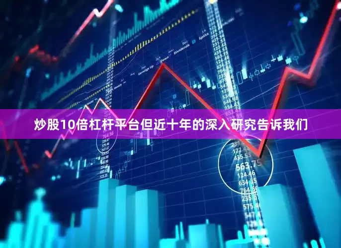 炒股10倍杠杆平台但近十年的深入研究告诉我们