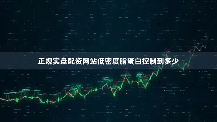 正规实盘配资网站低密度脂蛋白控制到多少