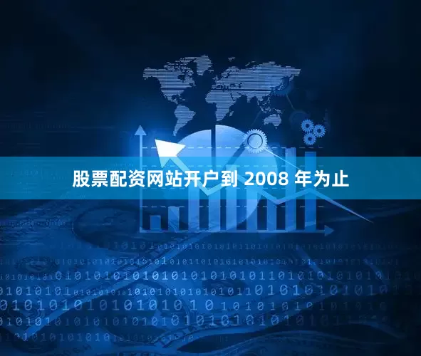 股票配资网站开户到 2008 年为止