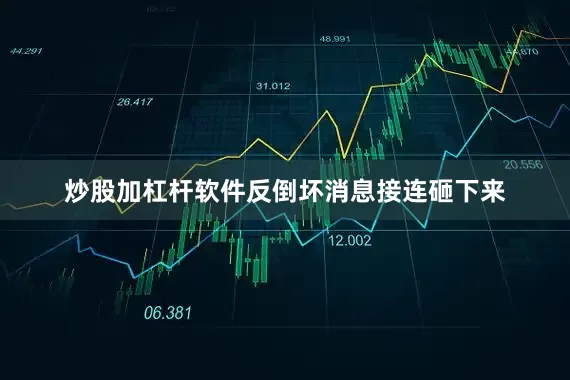 炒股加杠杆软件反倒坏消息接连砸下来