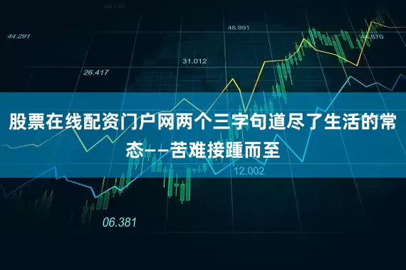 股票在线配资门户网两个三字句道尽了生活的常态——苦难接踵而至