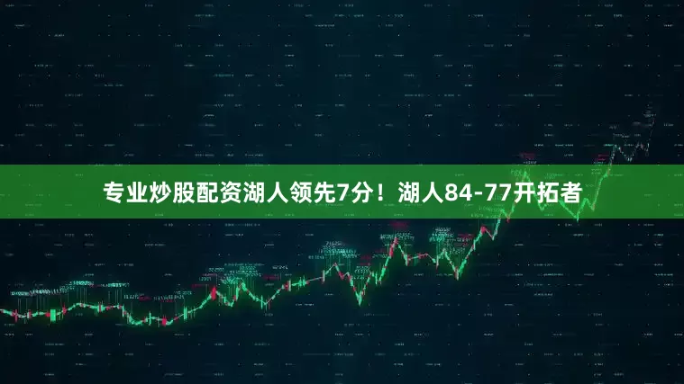 专业炒股配资湖人领先7分！　　湖人84-77开拓者