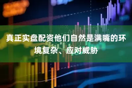 真正实盘配资他们自然是满嘴的环境复杂、应对威胁
